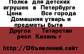 Полка  для детских  игрушек  в  Петербурге › Цена ­ 250 - Все города Домашняя утварь и предметы быта » Другое   . Татарстан респ.,Казань г.